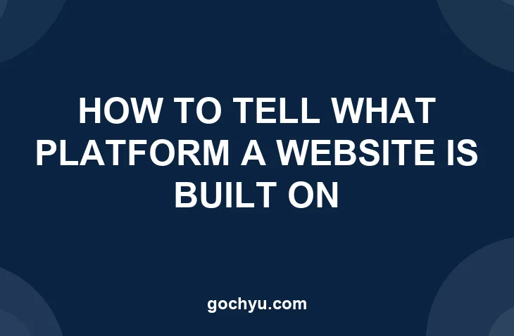 How to Tell What Platform a Website Is Built On - Gochyu